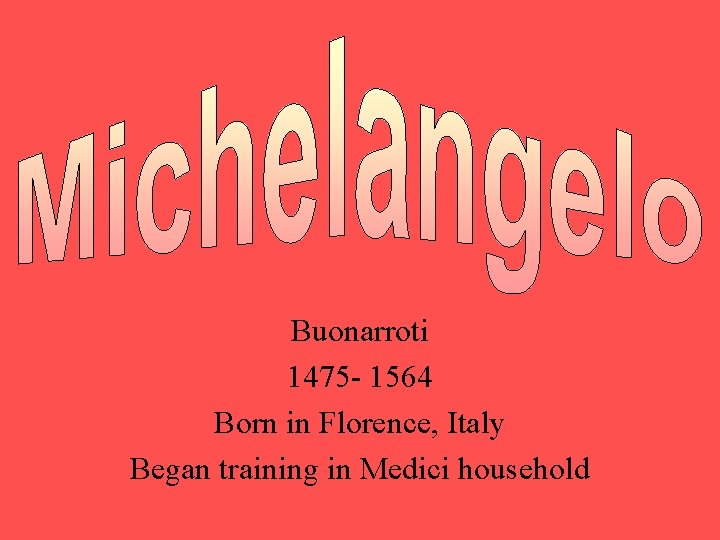 Buonarroti 1475 - 1564 Born in Florence, Italy Began training in Medici household 