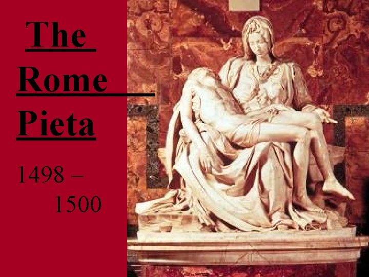The Rome Pieta 1498 – 1500 