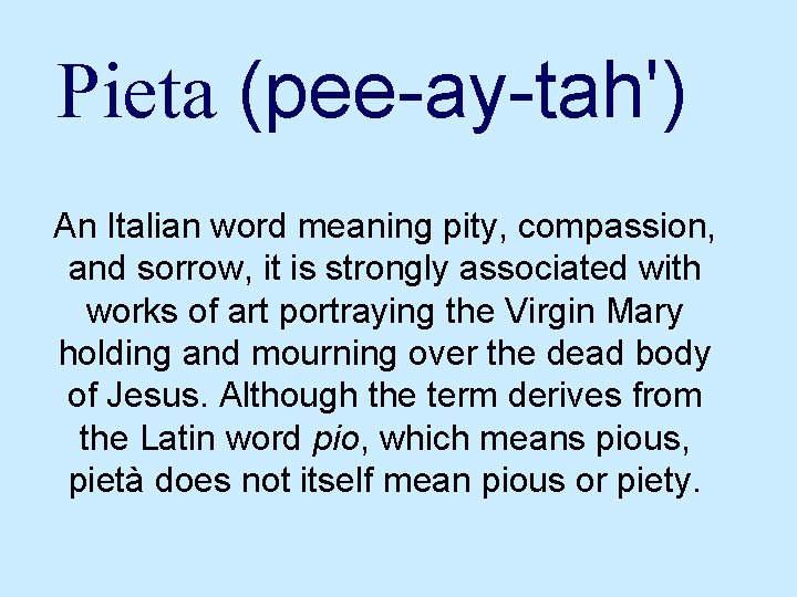 Pieta (pee-ay-tah') An Italian word meaning pity, compassion, and sorrow, it is strongly associated