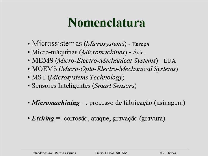 Nomenclatura • Microssistemas (Microsystems) - Europa • Micro-máquinas (Micromachines) - Ásia • MEMS (Micro-Electro-Mechanical