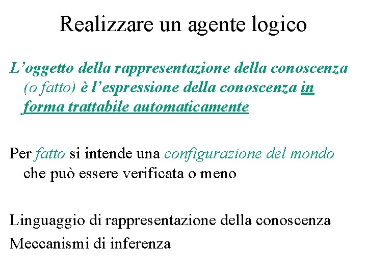 Realizzare un agente logico L’oggetto della rappresentazione della conoscenza (o fatto) è l’espressione della