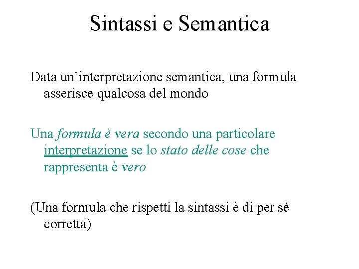 Sintassi e Semantica Data un’interpretazione semantica, una formula asserisce qualcosa del mondo Una formula