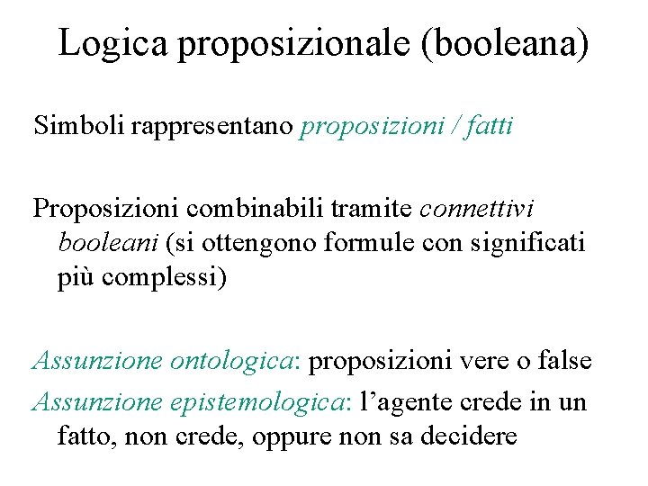 Logica proposizionale (booleana) Simboli rappresentano proposizioni / fatti Proposizioni combinabili tramite connettivi booleani (si