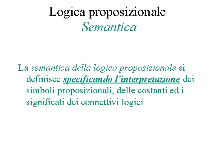 Logica proposizionale Semantica La semantica della logica proposizionale si definisce specificando l’interpretazione dei simboli