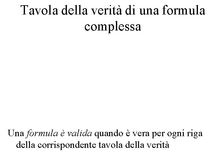 Tavola della verità di una formula complessa Una formula è valida quando è vera