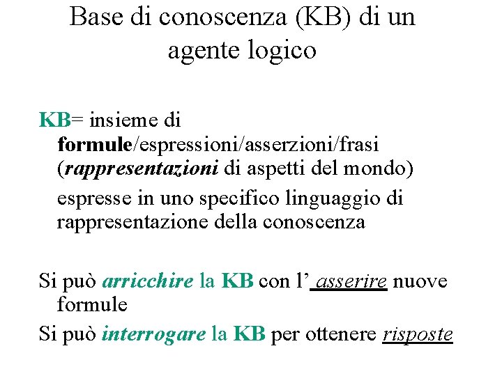 Base di conoscenza (KB) di un agente logico KB= insieme di formule/espressioni/asserzioni/frasi (rappresentazioni di