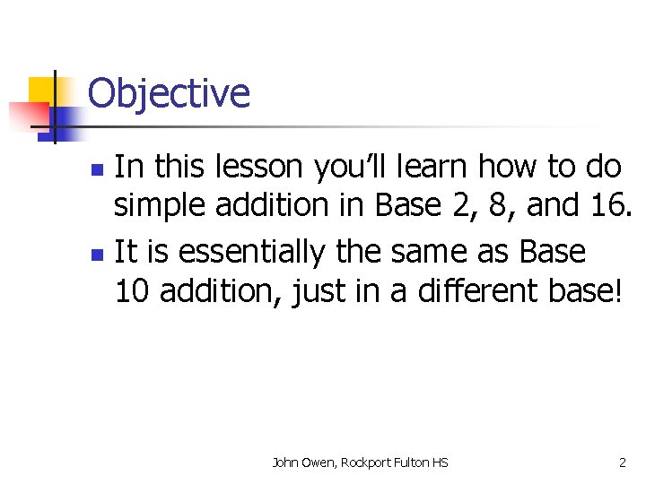 Objective In this lesson you’ll learn how to do simple addition in Base 2,