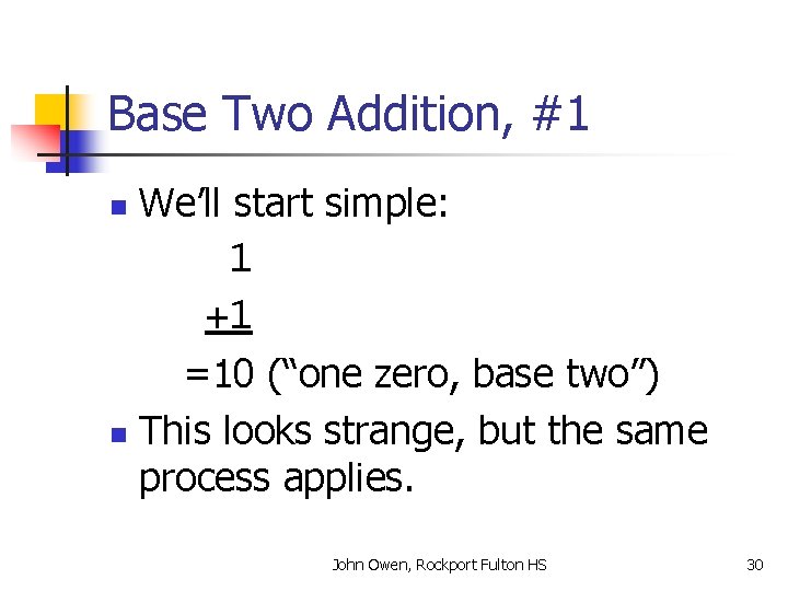 Base Two Addition, #1 We’ll start simple: 1 +1 =10 (“one zero, base two”)