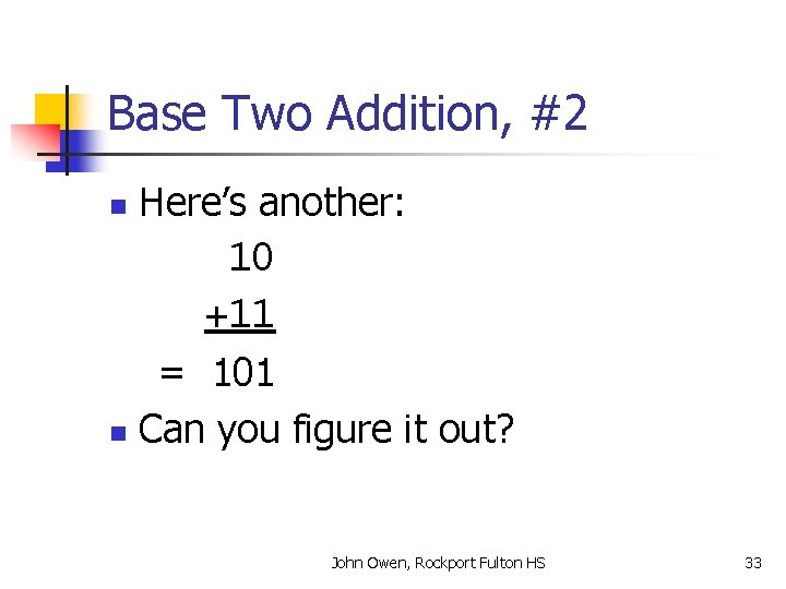 Base Two Addition, #2 Here’s another: 10 +11 = 101 n Can you figure
