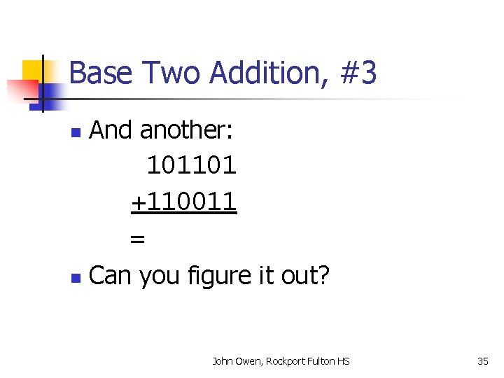 Base Two Addition, #3 And another: 101101 +110011 = n Can you figure it