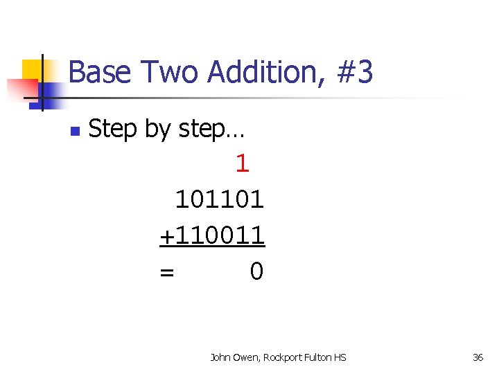 Base Two Addition, #3 n Step by step… 1 101101 +110011 = 0 John