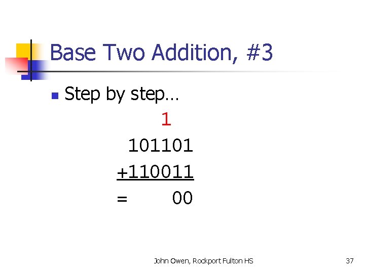 Base Two Addition, #3 n Step by step… 1 101101 +110011 = 00 John