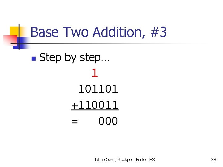 Base Two Addition, #3 n Step by step… 1 101101 +110011 = 000 John