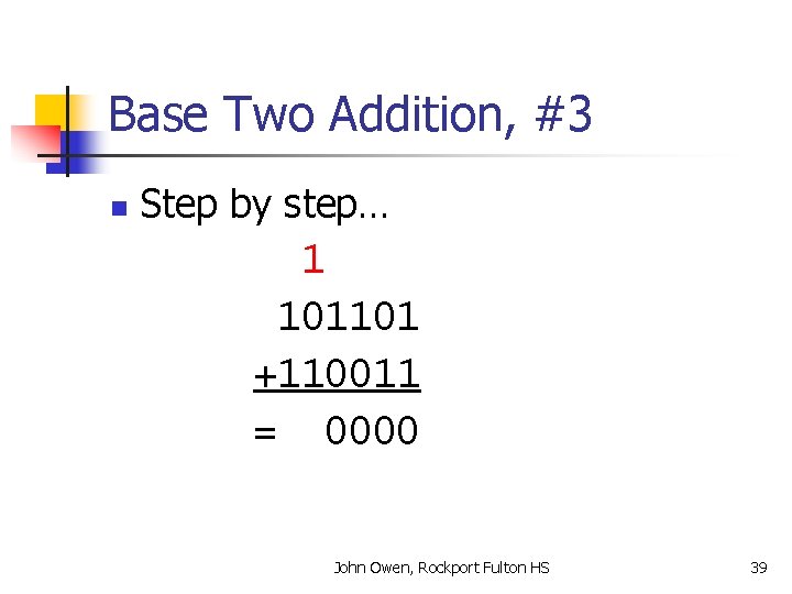Base Two Addition, #3 n Step by step… 1 101101 +110011 = 0000 John