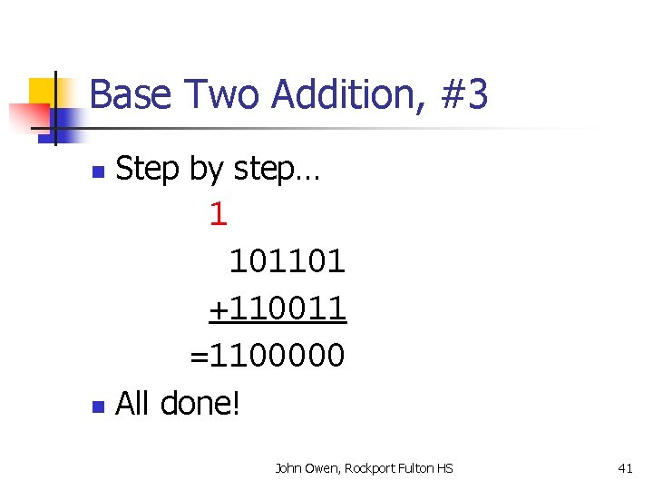 Base Two Addition, #3 Step by step… 1 101101 +110011 =1100000 n All done!