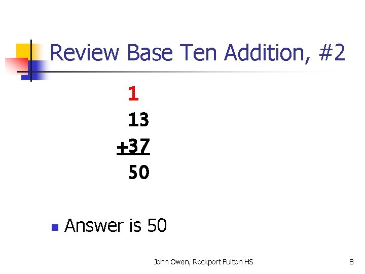 Review Base Ten Addition, #2 1 13 +37 50 n Answer is 50 John