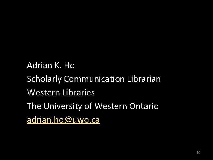 Adrian K. Ho Scholarly Communication Librarian Western Libraries The University of Western Ontario adrian.