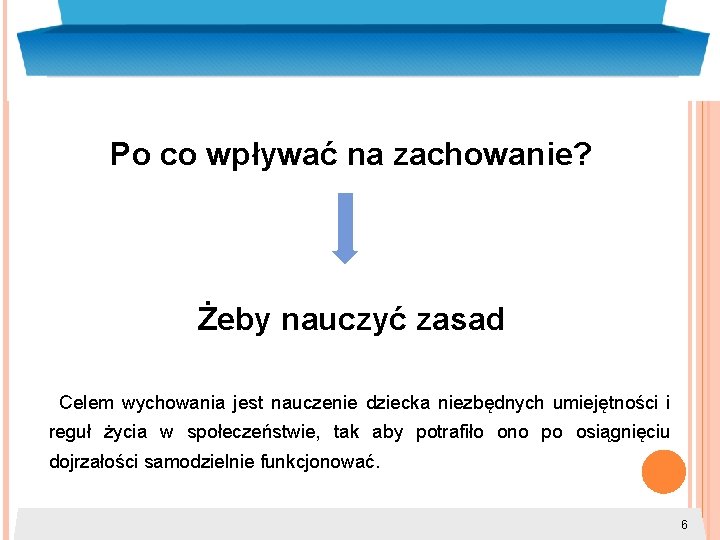 Po co wpływać na zachowanie? Żeby nauczyć zasad Celem wychowania jest nauczenie dziecka niezbędnych