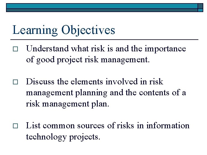 Learning Objectives o Understand what risk is and the importance of good project risk