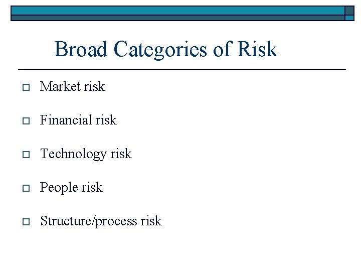 Broad Categories of Risk o Market risk o Financial risk o Technology risk o