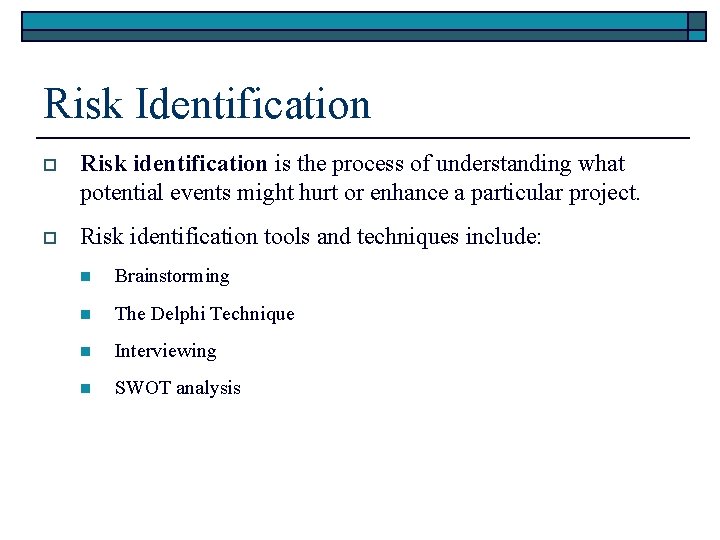 Risk Identification o Risk identification is the process of understanding what potential events might