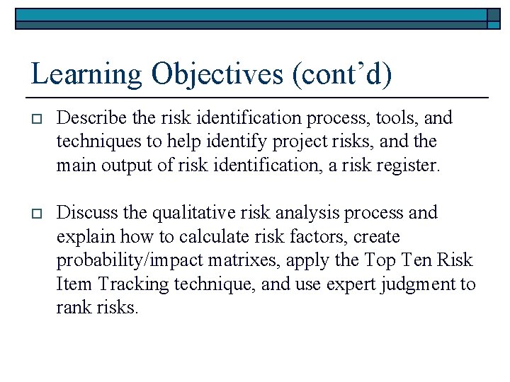 Learning Objectives (cont’d) o Describe the risk identification process, tools, and techniques to help