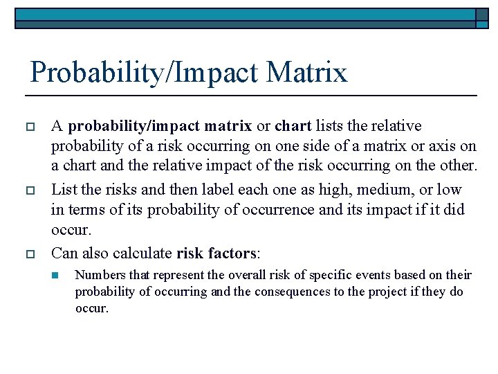 Probability/Impact Matrix o o o A probability/impact matrix or chart lists the relative probability