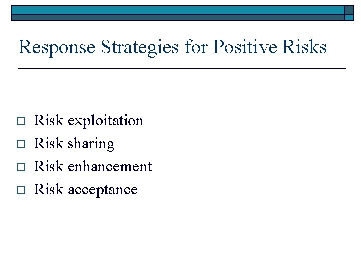 Response Strategies for Positive Risks o o Risk exploitation Risk sharing Risk enhancement Risk