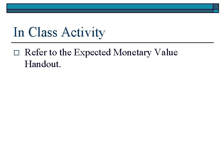 In Class Activity o Refer to the Expected Monetary Value Handout. 