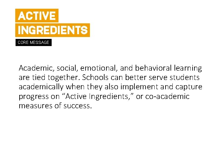 ACTIVE INGREDIENTS CORE MESSAGE Academic, social, emotional, and behavioral learning are tied together. Schools