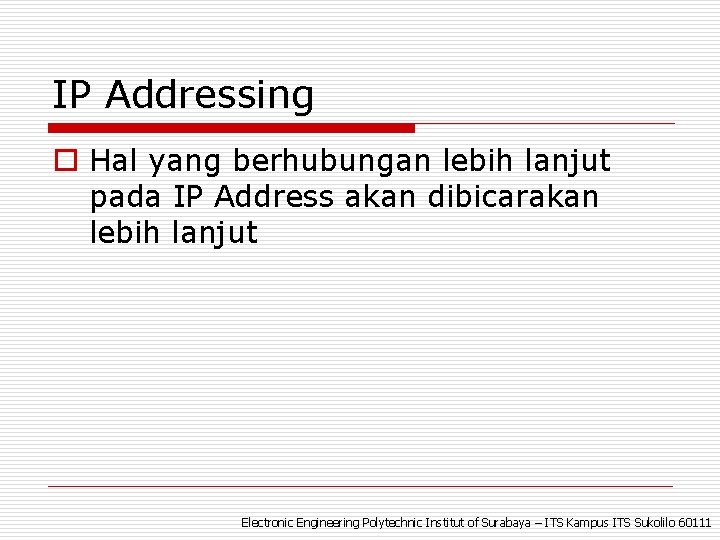 IP Addressing o Hal yang berhubungan lebih lanjut pada IP Address akan dibicarakan lebih