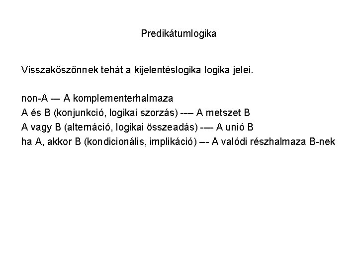 Predikátumlogika Visszaköszönnek tehát a kijelentéslogika jelei. non-A --- A komplementerhalmaza A és B (konjunkció,