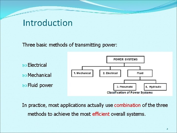 Introduction Three basic methods of transmitting power: Electrical Mechanical Fluid power In practice, most