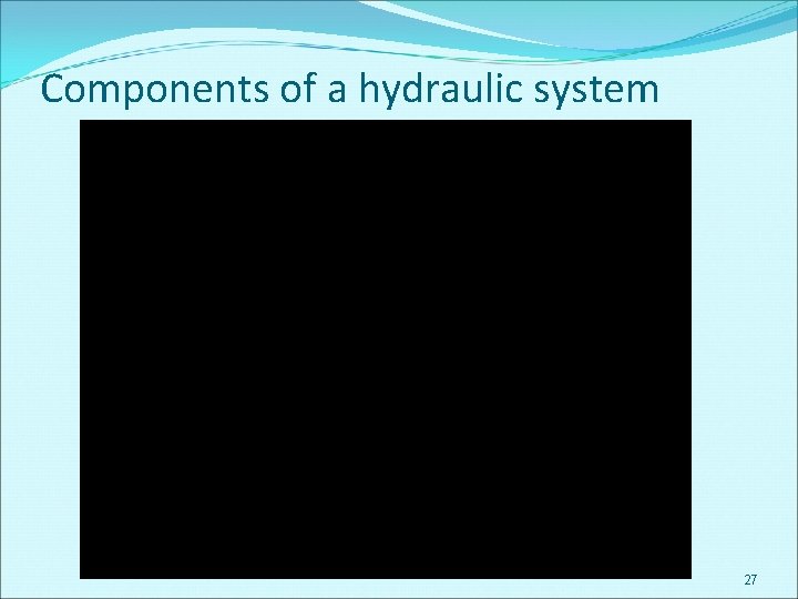 Components of a hydraulic system 27 