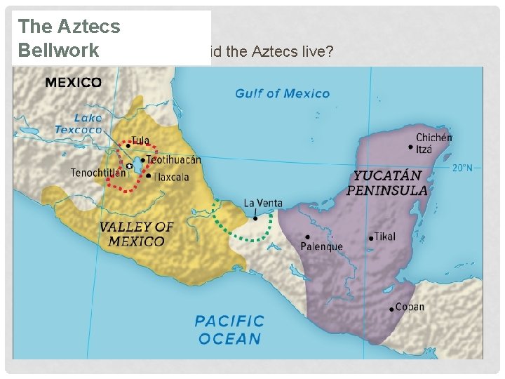 The Aztecs • Bellwork Which section of the map did the Aztecs live? 