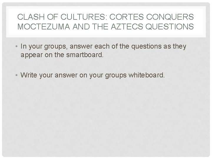 CLASH OF CULTURES: CORTES CONQUERS MOCTEZUMA AND THE AZTECS QUESTIONS • In your groups,