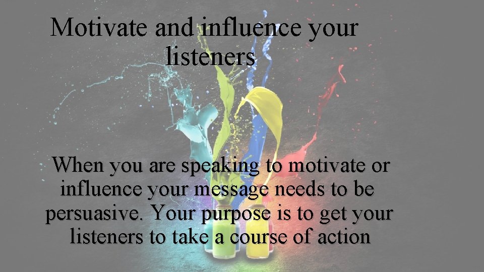 Motivate and influence your listeners When you are speaking to motivate or influence your