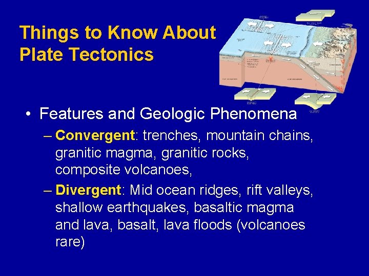 Things to Know About Plate Tectonics • Features and Geologic Phenomena – Convergent: trenches,