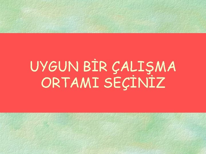 UYGUN BİR ÇALIŞMA ORTAMI SEÇİNİZ 