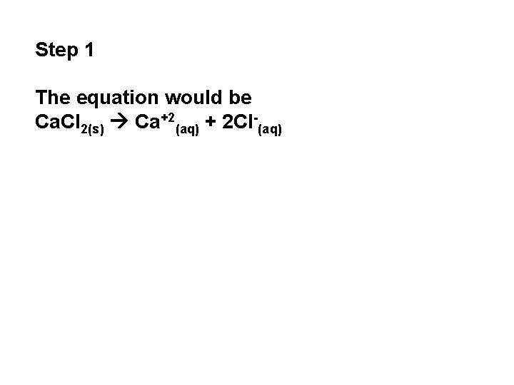 Step 1 The equation would be Ca. Cl 2(s) Ca+2(aq) + 2 Cl-(aq) 