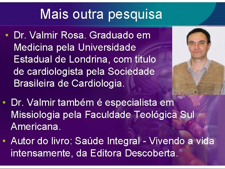 Mais outra pesquisa • Dr. Valmir Rosa. Graduado em Medicina pela Universidade Estadual de