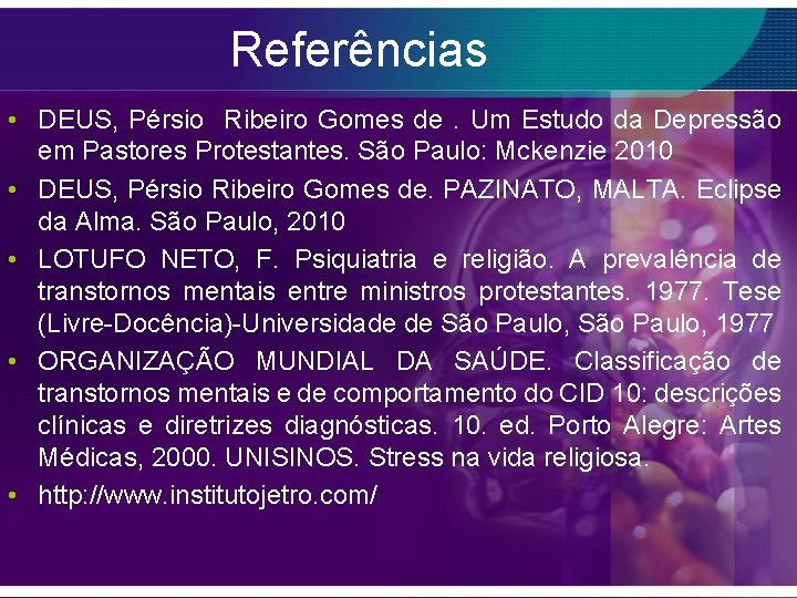Referências • DEUS, Pérsio Ribeiro Gomes de. Um Estudo da Depressão em Pastores Protestantes.