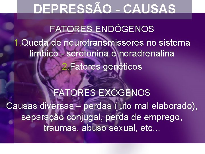 DEPRESSÃO - CAUSAS FATORES ENDÓGENOS 1. Queda de neurotransmissores no sistema límbico - serotonina