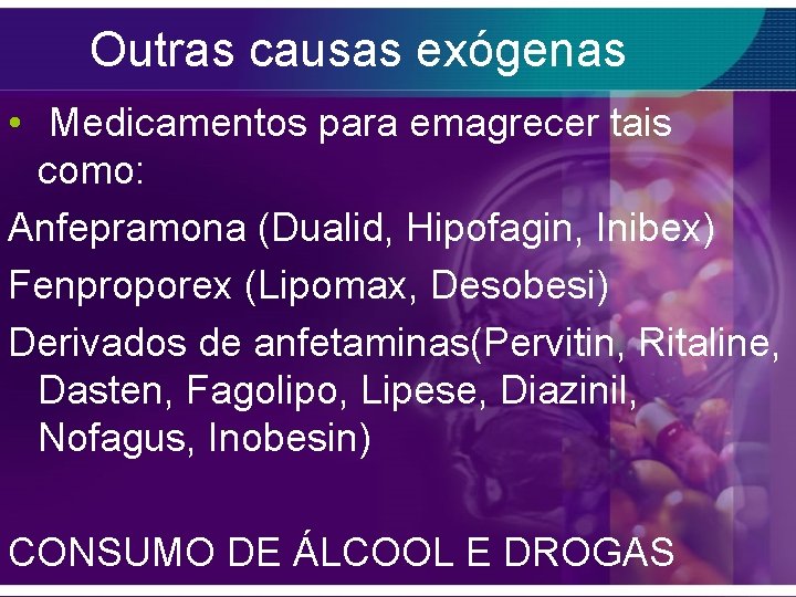 Outras causas exógenas • Medicamentos para emagrecer tais como: Anfepramona (Dualid, Hipofagin, Inibex) Fenproporex