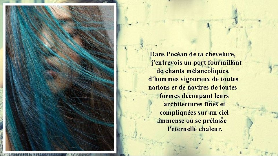 Dans l'océan de ta chevelure, j'entrevois un port fourmillant de chants mélancoliques, d'hommes vigoureux Dans l'océan de ta chevelure, j'entrevois un port fourmillant de chants mélancoliques, d'hommes vigoureux