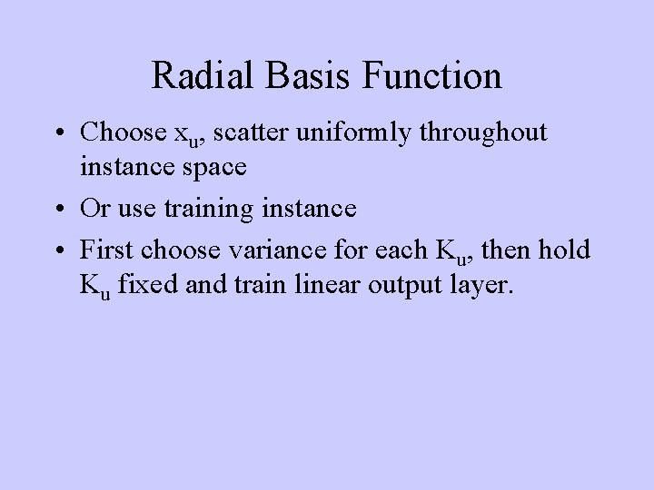 Radial Basis Function • Choose xu, scatter uniformly throughout instance space • Or use