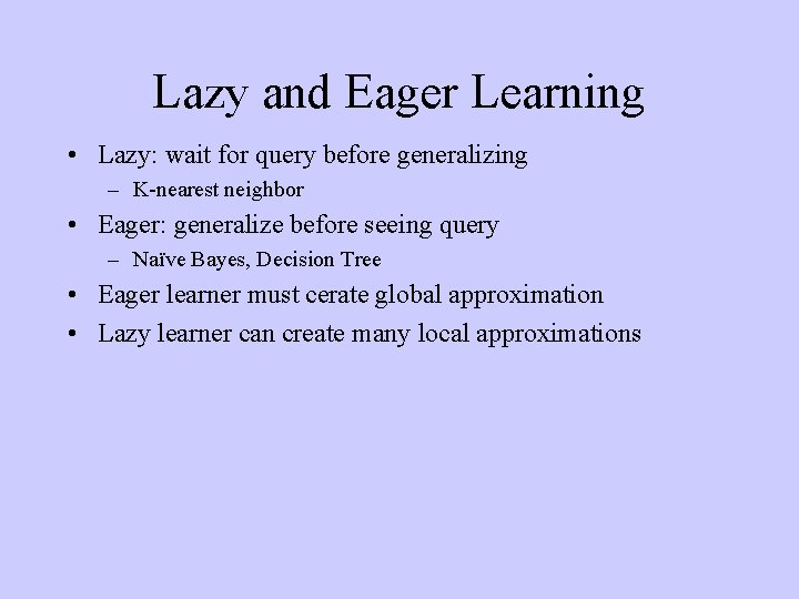 Lazy and Eager Learning • Lazy: wait for query before generalizing – K-nearest neighbor