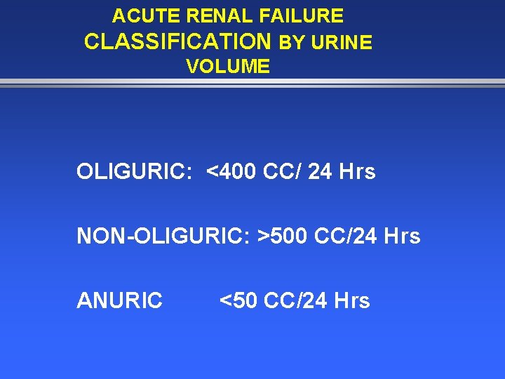 ACUTE RENAL FAILURE CLASSIFICATION BY URINE VOLUME OLIGURIC: <400 CC/ 24 Hrs NON-OLIGURIC: >500