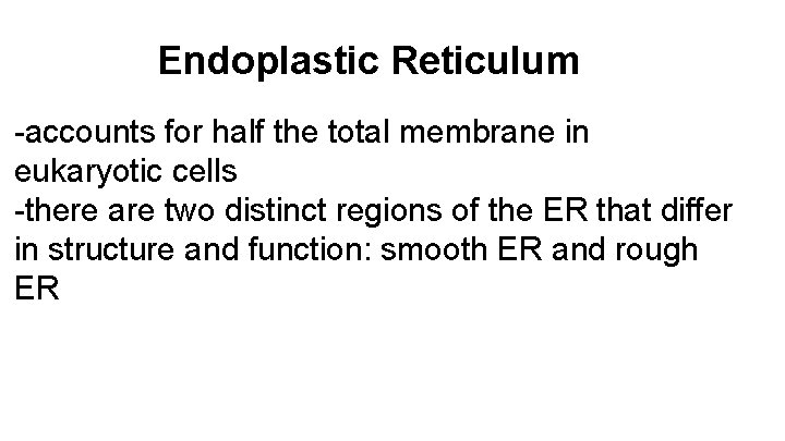 Endoplastic Reticulum -accounts for half the total membrane in eukaryotic cells -there are two