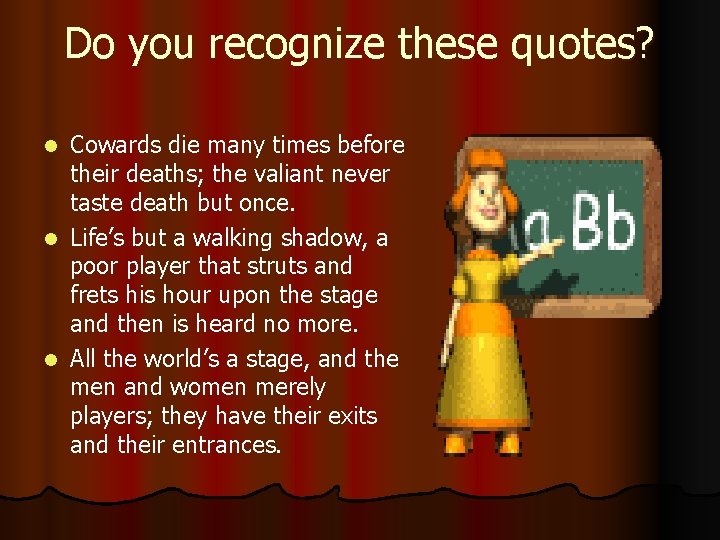 Do you recognize these quotes? Cowards die many times before their deaths; the valiant
